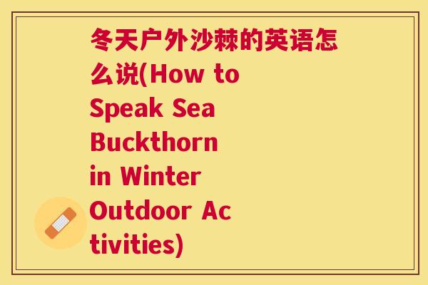 冬天户外沙棘的英语怎么说(How to Speak Sea Buckthorn in Winter Outdoor Activities)