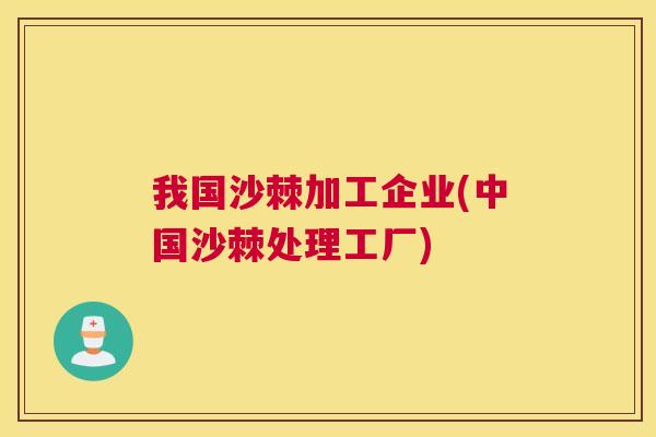 我国沙棘加工企业(中国沙棘处理工厂)