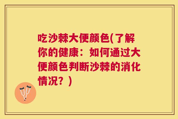 吃沙棘大便颜色(了解你的健康：如何通过大便颜色判断沙棘的消化情况？)