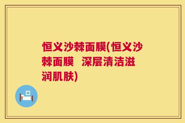 恒义沙棘面膜(恒义沙棘面膜  深层清洁滋润肌肤)