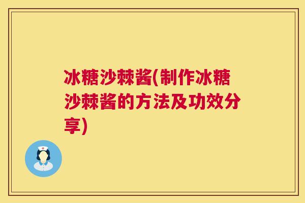 冰糖沙棘酱(制作冰糖沙棘酱的方法及功效分享)