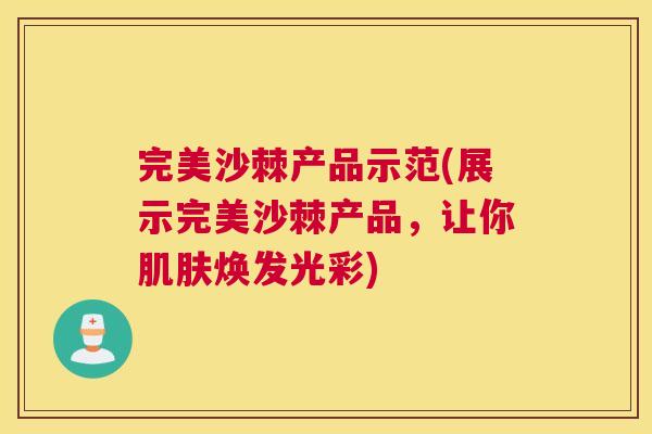 完美沙棘产品示范(展示完美沙棘产品,让你肌肤焕发光彩)