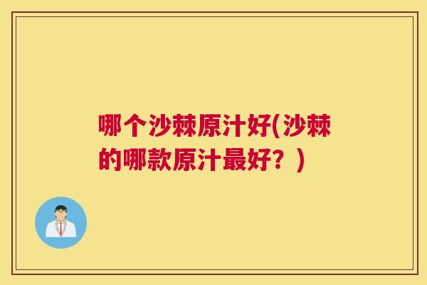 哪个沙棘原汁好(沙棘的哪款原汁最好？)