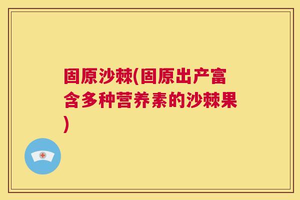 固原沙棘(固原出产富含多种营养素的沙棘果)