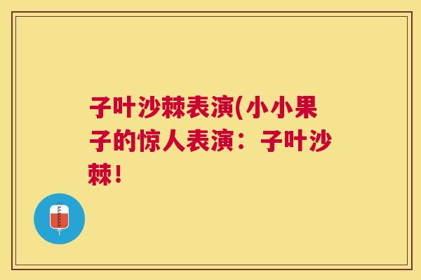 子叶沙棘表演(小小果子的惊人表演:子叶沙棘!
