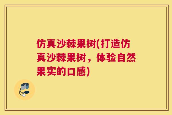 仿真沙棘果树(打造仿真沙棘果树，体验自然果实的口感)