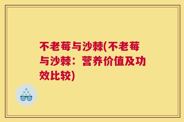 不老莓与沙棘(不老莓与沙棘：营养价值及功效比较)