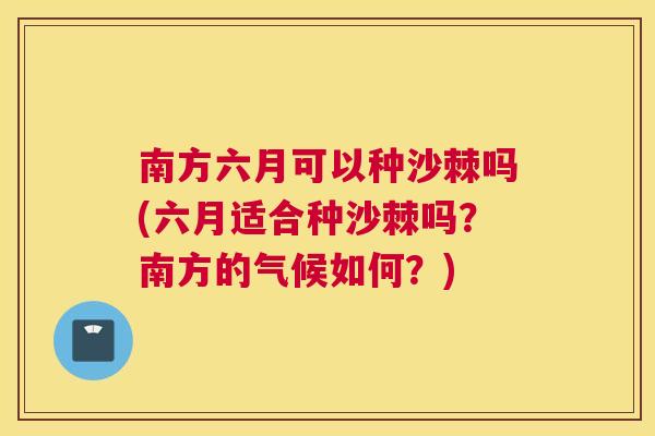 南方六月可以种沙棘吗(六月适合种沙棘吗?南方的气候如何?) 南方六月可以种沙棘吗(六月适合种沙棘吗?南方的气候如何?)