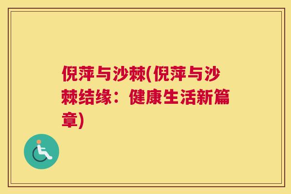倪萍与沙棘(倪萍与沙棘结缘：健康生活新篇章)