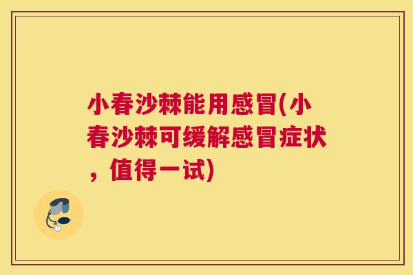 小春沙棘能用感冒(小春沙棘可缓解感冒症状,值得一试)