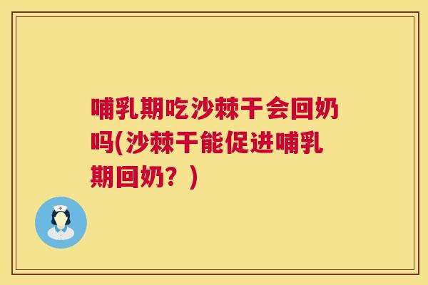 哺乳期吃沙棘干会回奶吗(沙棘干能促进哺乳期回奶？)