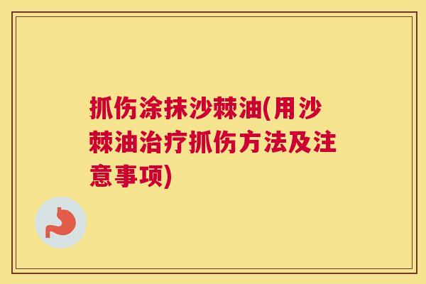 抓伤涂抹沙棘油(用沙棘油治疗抓伤方法及注意事项)