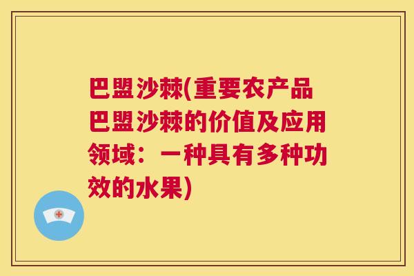 巴盟沙棘(重要农产品巴盟沙棘的价值及应用领域：一种具有多种功效的水果)