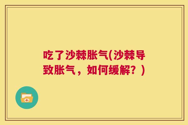 吃了沙棘胀气(沙棘导致胀气,如何缓解?)