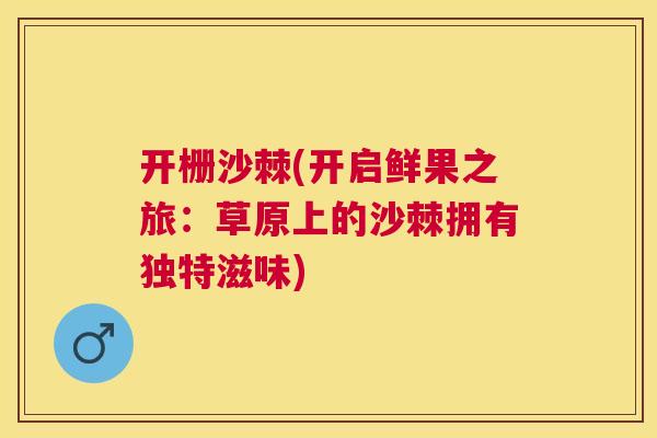 开栅沙棘(开启鲜果之旅：草原上的沙棘拥有独特滋味)