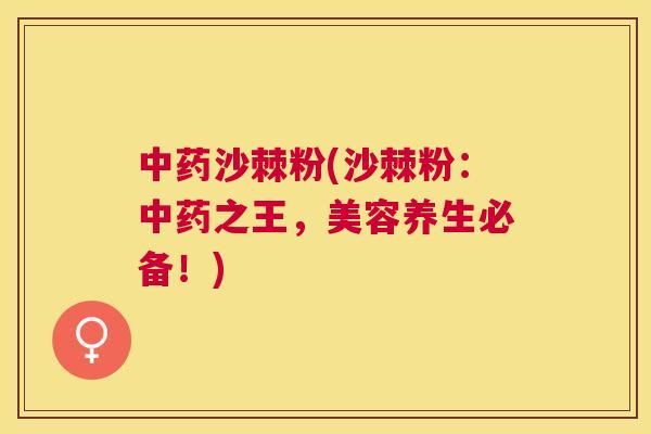 中药沙棘粉(沙棘粉:中药之王,美容养生必备!)
