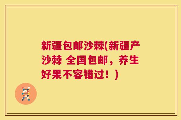 新疆包邮沙棘(新疆产沙棘 全国包邮，养生好果不容错过！)