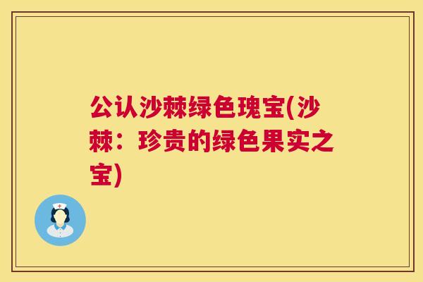 公认沙棘绿色瑰宝(沙棘：珍贵的绿色果实之宝)