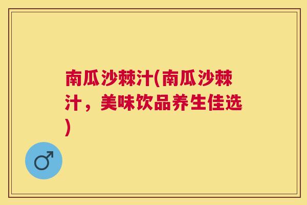 南瓜沙棘汁(南瓜沙棘汁,美味饮品养生佳选) 南瓜沙棘汁(南瓜沙棘汁,美味饮品养生佳选)