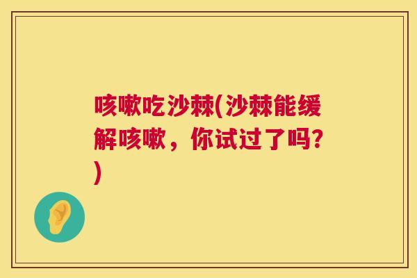 咳嗽吃沙棘(沙棘能缓解咳嗽,你试过了吗?)