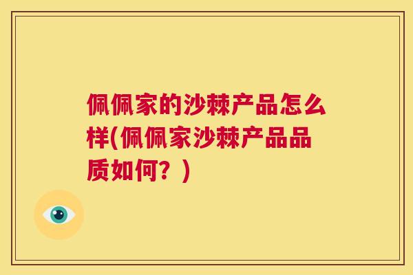 佩佩家的沙棘产品怎么样(佩佩家沙棘产品品质如何?)