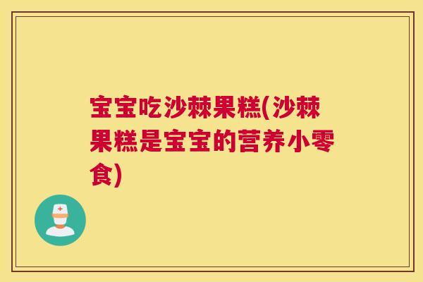 宝宝吃沙棘果糕(沙棘果糕是宝宝的营养小零食)