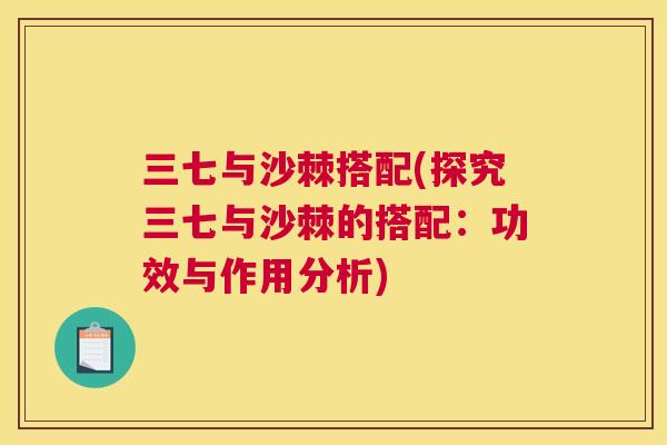 三七与沙棘搭配(探究三七与沙棘的搭配：功效与作用分析)