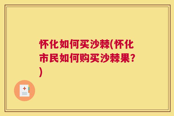 怀化如何买沙棘(怀化市民如何购买沙棘果?) 怀化如何买沙棘(怀化市民如何购买沙棘果?)