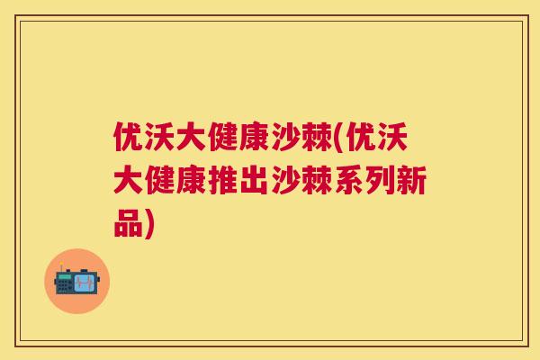 优沃大健康沙棘(优沃大健康推出沙棘系列新品)