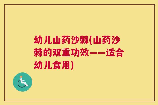 幼儿山药沙棘(山药沙棘的双重功效——适合幼儿食用)