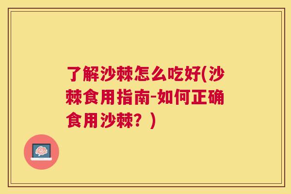 了解沙棘怎么吃好(沙棘食用指南-如何正确食用沙棘?)