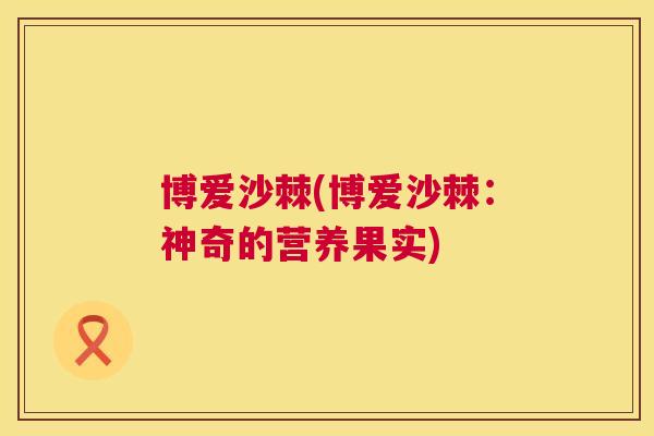 博爱沙棘(博爱沙棘:神奇的营养果实)