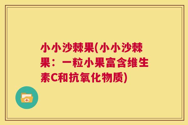 小小沙棘果(小小沙棘果：一粒小果富含维生素C和物质)