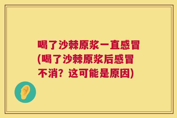 喝了沙棘原浆一直(喝了沙棘原浆后不消？这可能是原因)