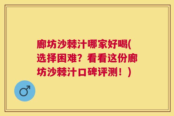 廊坊沙棘汁哪家好喝(选择困难？看看这份廊坊沙棘汁口碑评测！)