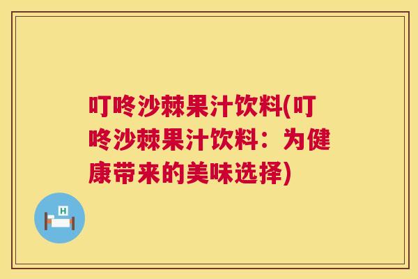 叮咚沙棘果汁饮料(叮咚沙棘果汁饮料：为健康带来的美味选择)