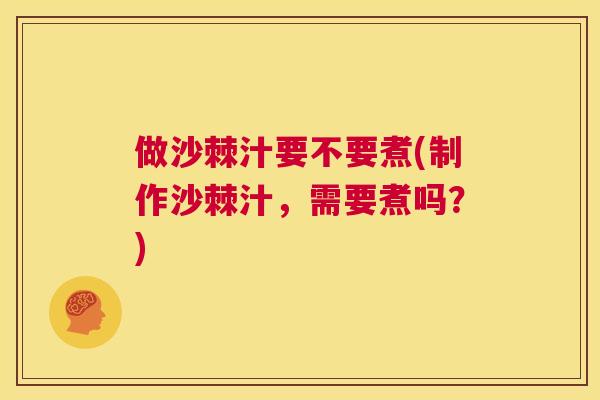 做沙棘汁要不要煮(制作沙棘汁，需要煮吗？)