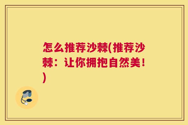 怎么推荐沙棘(推荐沙棘:让你拥抱自然美!)