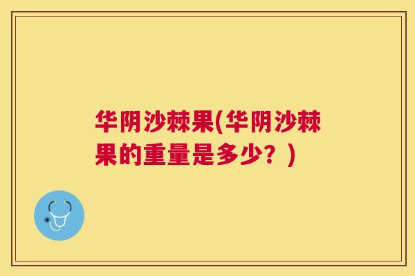 华阴沙棘果(华阴沙棘果的重量是多少？)