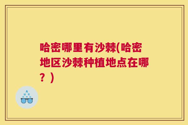 哈密哪里有沙棘(哈密地区沙棘种植地点在哪？)