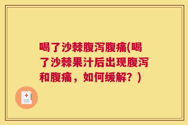 喝了沙棘腹泻腹痛(喝了沙棘果汁后出现腹泻和腹痛，如何缓解？)