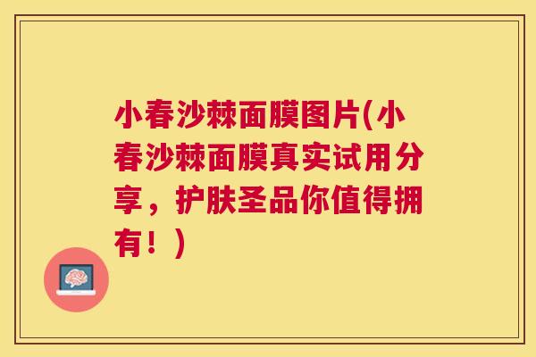 小春沙棘面膜图片(小春沙棘面膜真实试用分享,护肤圣品你值得拥有!)