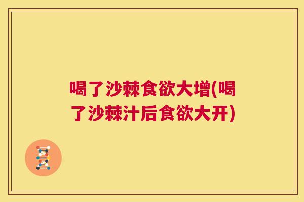 喝了沙棘食欲大增(喝了沙棘汁后食欲大开)