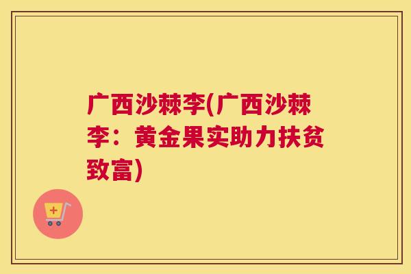 广西沙棘李(广西沙棘李：黄金果实助力扶贫致富)