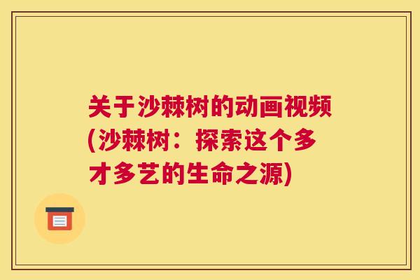 关于沙棘树的动画视频(沙棘树:探索这个多才多艺的生命之源)