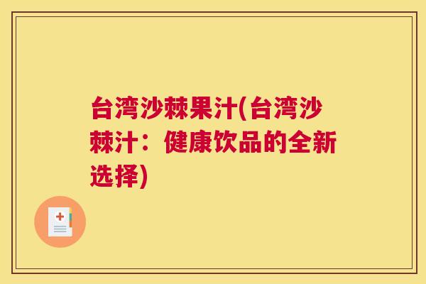 台湾沙棘果汁(台湾沙棘汁:健康饮品的全新选择)