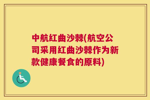 中航红曲沙棘(航空公司采用红曲沙棘作为新款健康餐食的原料)