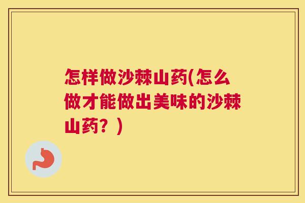 怎样做沙棘山药(怎么做才能做出美味的沙棘山药？)