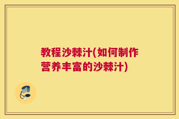 教程沙棘汁(如何制作营养丰富的沙棘汁)