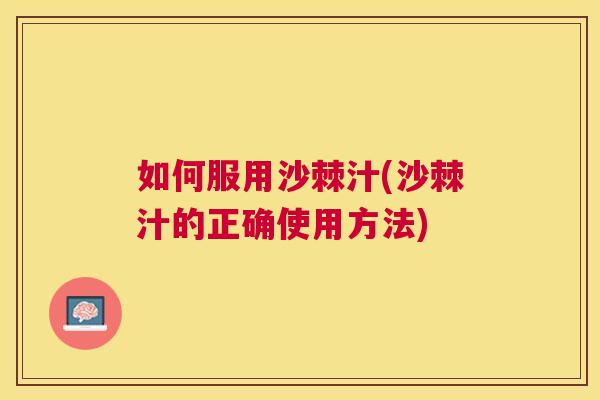 如何服用沙棘汁(沙棘汁的正确使用方法)